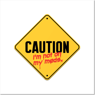 Caution I'm Not On My Meds Posters and Art